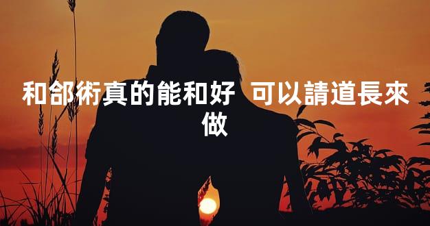 和郃術真的能和好  可以請道長來做